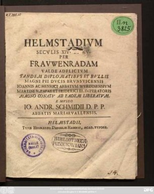 Helmstadivm Secvlis XIV. Et XV. Per Fravwenradam Valde Adflictvm Tandem Diplomatibvs Et Bvllis Magni Pii Dvcis Brvnsvicensis Ioannis Ac Henrici Abbatvm Werdinensivm Martini V. Papae Et Friderici III. Imperatoris Magno Conatv Ab Eadem Liberatvm