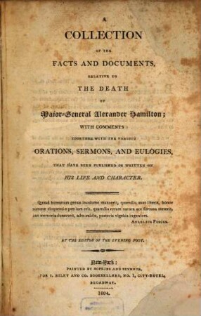 Collection of the facts and documents relative to the death of Alexander Hamilton : with comments together with the various orations on his life and character