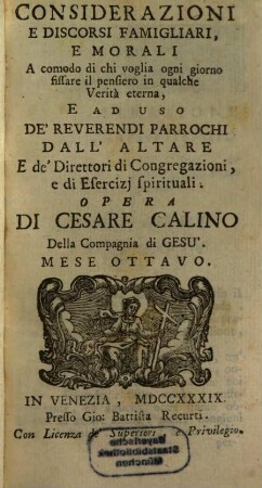 Considerazioni E Discorsi Famigliari, E Morali : A comodo di chi voglia ogni giorno fissare il pensiero in qualche Verità eterna, E Ad Uso De' Reverendi Parrochi Dall' Altare E de' Direttori di Congregazioni, e di Esercizj spirituali, 8