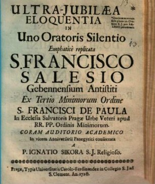 Ultra-iubilaea eloquentia in uno oratoris silentio emphatice replicata : S. Francisco Salesio in vicem anniversarii panegyrici consecrata