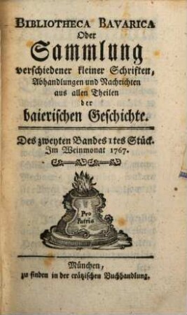 Bibliotheca Bavarica oder Sammlung verschiedener kleiner Schriften, Abhandlungen und Nachrichten aus allen Theilen der baierischen Geschichte. 2. 1767