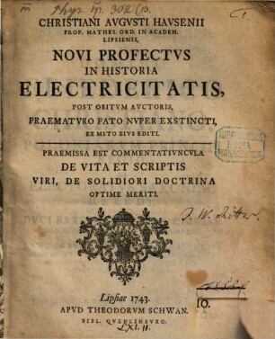 Christiani Avgvsti Havsenii Prof. Mathes. Ord. In Academ. Lipsiensi, Novi Profectvs In Historia Electricitatis : Post Obitvm Avctoris, Praematvro Fato Nvper Exstincti, Ex Msto Eivs Editi. Praemissa Est Commentativncvla De Vita Et Scriptis Viri, De Solidiori Doctrina Optime Meriti