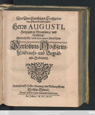 Des Durchleuchtigen/ Hochgebornen Fürsten/ und Herrn/ Herrn Augusti, Herzogen zu Brunswieg/ und Lünäburgk/ Wiederholte/ und von neuen übersehene Verlöbnis- Hochzeits- Kindtaufs- und Begräbnis-Ordnung : [Geben auf unser Residenz/ und Vestung Wolfenbüttel/ den 28. Octobris/ am Tage Simonis/ und Judä/ des 1646. Jahres.]