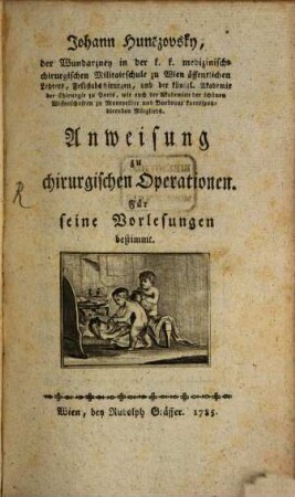 Johann Hunčzovsky, der Wundarzney in der k. k. medizinisch-chirurgischen Militairschule zu Wien öffentlichen Lehrers, Feldstabschirurgen, ... Anweisung zu chirurgischen Operationen : Für seine Vorlesungen bestimmt