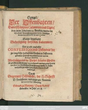 Spiegel/ Der Offenbahren/ Unverschämpten Calumnien und Lügen/ so in einem Zedtel von 24. Artickeln/ wieder die Christliche Verbesserungspuncten der Heßischen Kirchen hin und wieder spargirt worden : Sampt beygefügter Wiederlegung derselben Calumnien: Und zu ende angeheffter Confession und Bekentnis der zur ungebühr traducirten Kirchen in Hessen ...