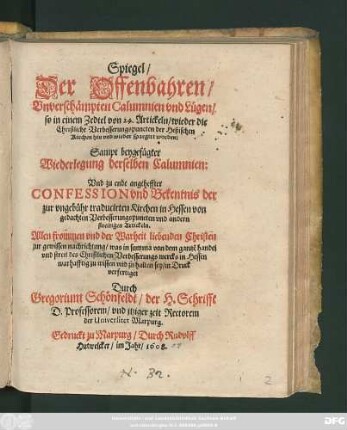 Spiegel/ Der Offenbahren/ Unverschämpten Calumnien und Lügen/ so in einem Zedtel von 24. Artickeln/ wieder die Christliche Verbesserungspuncten der Heßischen Kirchen hin und wieder spargirt worden : Sampt beygefügter Wiederlegung derselben Calumnien: Und zu ende angeheffter Confession und Bekentnis der zur ungebühr traducirten Kirchen in Hessen ...
