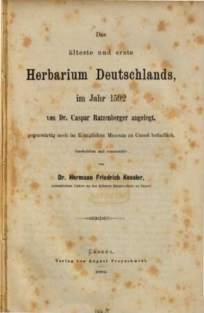 Das älteste und erste Herbarium Deutschlands, im Jahre 1592 von Dr. Caspar Ratzenberger angelegt, gegenwärtig noch im Königlichen Museum zu Cassel befindlich, beschrieben und commentirt von Hermann Friedrich Kessler