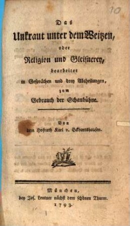 Das Unkraut unter dem Weitzen, oder Religion und Gleisnerey : bearbeitet in Gesprächen und drey Abtheilungen, zum Gebrauch der Schaubühne