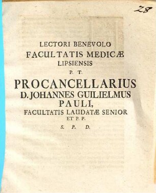 Lectori Benevolo Facultatis Medicae Lipsiensis P. T. Procancellarius D. Johannes Guilielmus Pauli, Facultatis Laudatae Senior Et P. P. S. P. D.