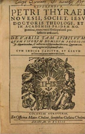 Reverendi P. Petri Thyraei Novesii, Societ. Iesv Doctoris Theologi ... De Variis Tam Spiritvvm, Qvam Vivorvm Hominvm Prodigiosis Apparitionibus et nocturnis infestationibus libri tres : Quorum contenta pagina versa demonstrabit ; Cvm Indice Capitvm, Et Rervm ac sententiarum memorabilium