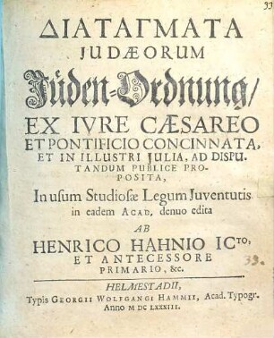 Diatagmata Iudaeorum, Jüden-Ordnung : ex iure Caesareo et Pontificio concinnata, et in illustri Iulia, ad disputandum publice proposita