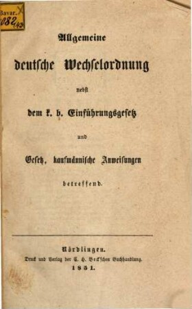 Allgemeine deutsche Wechselordnung : nebst d. k. b. Einführungsgesetz und Gesetz, kaufmännische Anweisungen betr.