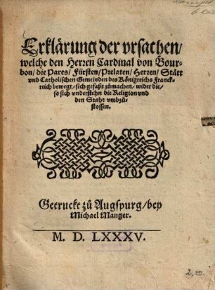 Erklärung der ursachen, welche den Herren Cardinal von Bourbon, die Pares, Fürsten, Prelaten, Herren, Stätt und Catholischen Gemeinden des Königreichs Franckreich bewegt, sich gefasst zumachen, wider die, so sich understehn die Religion und den Staht umbzustossen