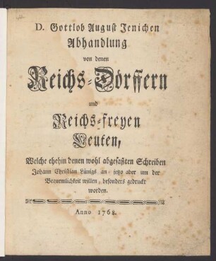 D. Gottlob August Jenichen Abhandlung von denen Reichs-Dörffern und Reichs-freyen Leuten : Welche ehehin denen wohl abgefaßten Schreiben Johann Christian Lünigs an- jetzo aber um der Bequemlichkeit willen, besonders gedruckt worden