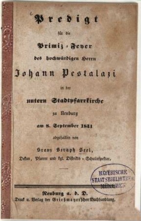 Predigt für die Primiz-Feyer des hochwürdigen Herrn Johann Pestalazi in der untern Stadtpfarrkirche zu Neuburg am 8. September 1841 abgehalten von Franz Seraph Seel