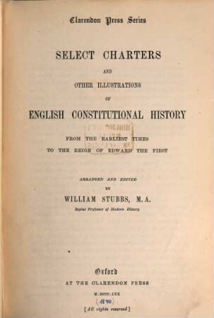 Select Charters and other Illustrations of English Constitutional History from the earliest Times to the Reign of Edward the First arranged and edited by William Stubbs