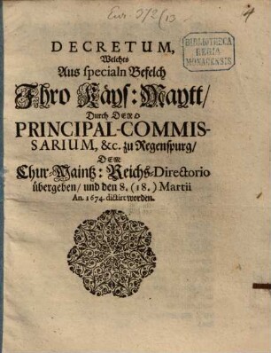 Decretum welches aus speciale Befelch Ihro Kays. Maytt. ... zu Regenspurg dem Chur-Mayntz-Reichs-Direcotio übergeben, und den 8. (18) Martii 1674 dictirt worden