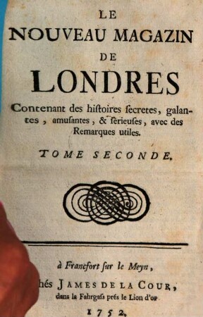 Le nouveau magazin de Londres : contenant des histoires secretes, galantes, amusantes, et serieuses, avec des remarques utiles. 2. 1752