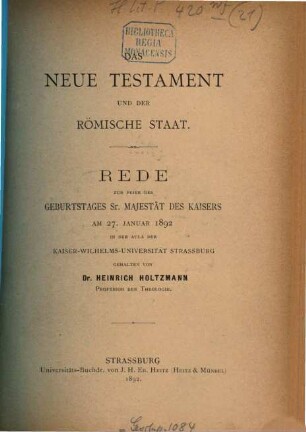Das Neue Testament und der römische Staat : Rede zur Feier des Geburtstages Sr. Majestät des Kaisers am 27. Januar 1892 in der Aula der Kaiser-Wilhelms-Universität Strassburg gehalten