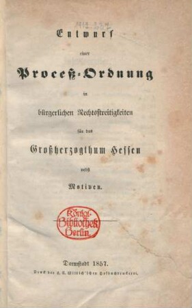 Entwurf einer Proceß-Ordnung in bürgerlichen Rechtsstreitigkeiten für das Großherzogthum Hessen nebst Motiven.
