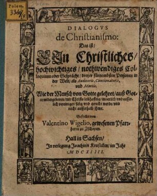 Dialogus de christianismo : das ist: Ein christliche Colloquium dreyer fürnembsten Personen der Welt als Auditoris, Concionatoris u. Mortis