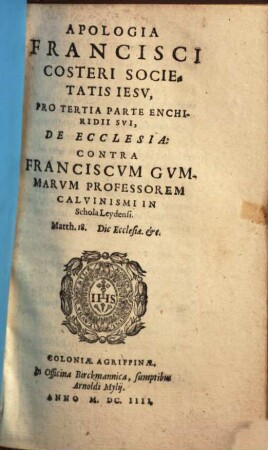 R. P. Francisci Costeri Societatis Iesv Theologi Apologia : Pro ... parte Enchiridij sui, contra Franciscvm Gomarvm Professorem Caluinistam in Schola Leidensi, 3. Pro Tertia Parte, De Ecclesia
