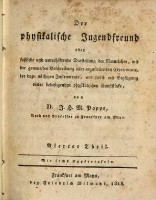Der physikalische Jugendfreund oder faßliche und unterhaltende Darstellung der Naturlehre : mit der genauesten Beschreibung aller anzustellenden Experimente, der dazu nöthigen Instrumente, und selbst mit Beyfügung vieler belustigenden physikalsichen Kunststücke, 4
