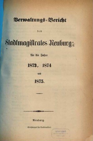 Verwaltungs-Bericht des Stadtmagistrates Neuburg a.D. : für das Jahr .... 1873, 1873/75
