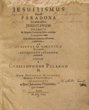 Novus Iesuitismus Jesuitismus : hoc est Paradoxa sive absurdissima Jesuitarum dogmata in singulis Christianae fidei articulis propriis ipsorum verbis cum notatione autorum, librorum, paginarum, ad scripturae coelestis veritatem antiquitatis orthodoxae puritatem examinata