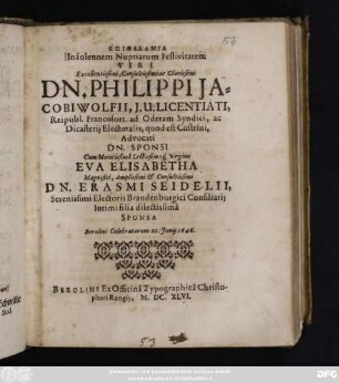 Epithalamia In solennem Nuptiarum Festivitatem Viri ... Dn. Philippi Jacobi Wolfii, I. U. Licentiati ... Sponsi Cum ... Eva Elisabetha ... Dn. Erasmi Seidelii ... filia dilectissima Sponsa Berolini Celebratarum 22. Iunii 1646.