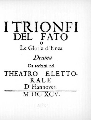I Trionfi Del Fato O Le Glorie d'Enea : Drama Da recitarsi nel Theatro Elettorale D'Hannover. MDCXCV