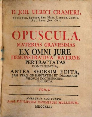 Joh. Ulrici Crameri, Potentiss. Suecor. Reg. Hass. Landgr. Consil. Aul. Prof. Jur. Ord. Opuscula, Materias Gravissimas Ex Omni Jure Demonstrativa Ratione Pertractatas Continentia : Antea Seorsim Edita, Jam Vero Ob Raritatem Et Desiderium Virorum Doctissimorum Collecta, 1