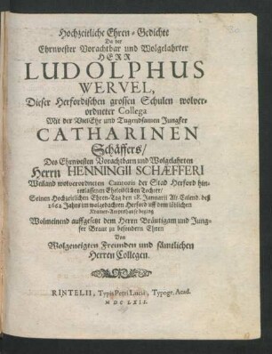 Hochzeitliche Ehren-Gedichte Da der ... Herr Ludolphus Wervel, Dieser Herfordischen grossen Schulen ... Collega Mit der ... Jungfer Catharinen Schäffers/ Des ... Herrn Henningii Schaefferi ... Cantoris der Stad Herford ... Tochter/ Seinen Hochzeitlichen Ehren-Tag den 28. Januarii Alt. Calend. deß 1662 Jahrs im wolgedachten Herford uff dem löblichen Kramer-Amptshause beging