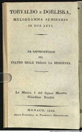 Torvaldo e Dorliska : melodramma semiserio in due atti ; da rappresentarsi nel Teatro reale presso la Residenza = Torwald und Dorliska : musikalisches Drama in zwey Akten ; aufgeführt im Königlichen Hof-Theater an der Residenz