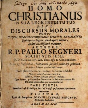 Homo Christianus In Sua Lege Institutus. Sive Discursus Morales Quibus Totum Hominis Christiani Officium Explicatur : Quidque is fugere, quid agere debeat, quam exactissime traditur ; Additae, praeter Indicem Rerum, Tabulae Quae docent, quis quolibet Dominico aut Festo per annum die Discursus ad dicendum pro Concione serviat, 3