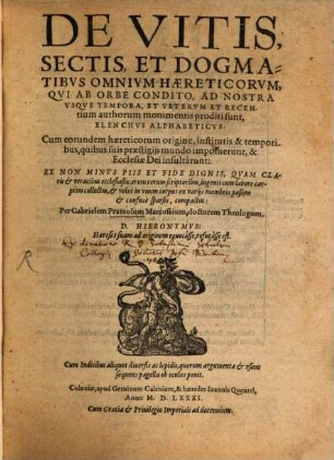 De Vitis, Sectis, Et Dogmatibvs Omnivm Haereticorvm, Qvi Ab Orbe Condito, Ad Nostra Vsqve Tempora, Et Vetervm Et Recentium authorum monimentis proditi sunt, Elenchvs Alphabeticvs : Cum eorundem haereticorum origine, institutis & temporibus, quibus suis praestigijs mundo imposuerunt, & Ecclesiae Dei insultârunt