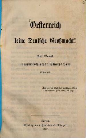 Oesterreich keine deutsche Großmacht! : auf Grund unumstößlicher Thatsachen erwiesen
