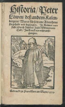 Historia Peter || Löwen/ deß andern Kalen=||bergers/ Was er für seltzame Abenthewr || fürgehabt vnd begangen. Jn Reimen ver=||faßt/ Durch Achilles Jason Widman von || Hall/ Jm Truck vor nicht auß=||gangen.||