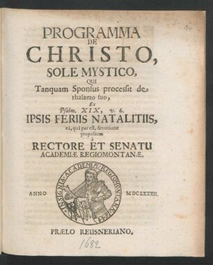 Programma De Christo, Sole Mystico, Qui Tanquam Sponsus processit de thalamo suo, Ex. Psalm. XIX, v. 6. Ipsis Feriis Natalitiis, ea, qua par est, devotione propositum a Rectore Et Senatu Academiae Regiomontanae
