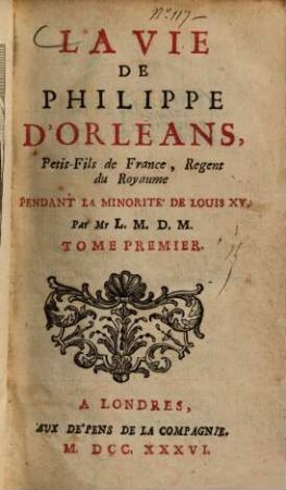 La vie de Philippe d'Orléans, Petit-Fils de France, Regent du Royaume pendant la minorité de Louis XV.. 1