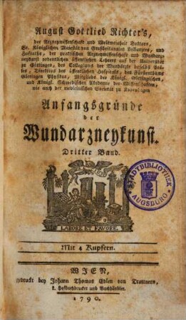 August Gottlieb Richter, der Arzneywissenschaft und Weltweisheit Doktors, Sr. königl. Majestät von Großbritannien Leibarzts, der Arzneywissenschaft und Wundarzneykunst ordentlichen Lehrers auf der Universität zu Göttingen, ... Anfangsgründe der Wundarzneykunst, 3