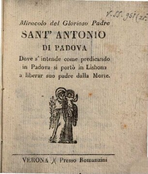 Miracolo del glorioso Padre sant'Antonio di Padova : dove s'intende come predicando in Padova si portò in Lisbona a liberar suo padre dalla morte