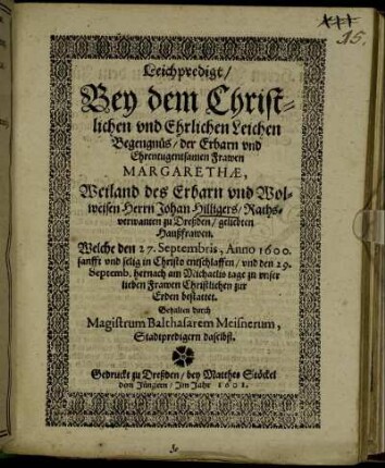Leichpredigt : Bey dem Christlichen und Ehrlichen Leichen Begengnüs/ der Erbarn und Ehrentugentsamen Frawen Margarethae, Weiland des Erbarn und Wolweisen Herrn Johan Hilligers/ Rathsverwanten zu Dreßden/ geliebten Haußfrawen. Welche den 27. Septembris, Anno 1600. sanfft und selig in Christo entschlaffen/ und den 29. Septemb. hernach am Michaelis tage zu unser lieben Frawen Christlichen zur Erden bestattet. Gehalten