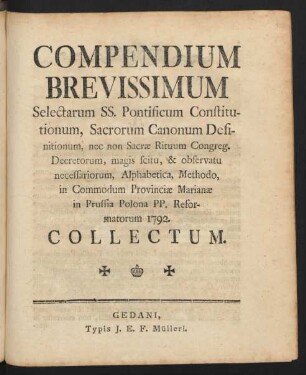 Compendium Brevissimum Selectarum SS. Pontificum Constitutionum, Sacrorum Canonum Definitionum, nec non Sacrae Rituum Congreg. Decretorum, magis scitu, & observatu necessariorum, Alphabetica, Methodo, in Commodum Provinciæ Marianæ in Prussia Polona PP. Reformatorum 1792. Collectum