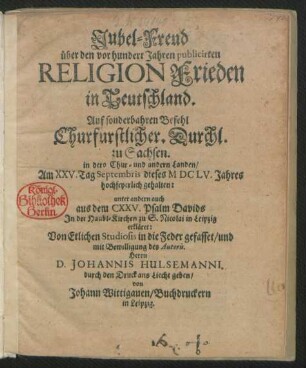 Jubel-Freud über den vor hundert Jahren publicirten Religion Frieden in Teutschland : Auf sonderbahren Befehl Churfürstlicher. Durchl. zu Sachsen. in dero Chur- und andern Landen/ Am XXV. Tag Septembris dieses MDCLV. Jahres hochfeyerlich gehalten: unter andern auch aus dem CXXV. Psalm Davids In der Haubt-Kirchen zu S. Nicolai in Leipzig erkläret