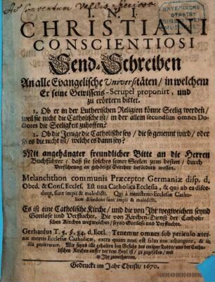 Christiani Conscientiosi Send-Schreiben An alle Evangelische Universitäten, in welchem Er seine Gewissens-Scrupel proponirt, und zu erörtern bittet : 1. Ob er in der Lutherischen Religion könne Seeling werden... ; Mit angehängter freundlicher Bitte an die Herren Buchführer, daß sie solches seiner Seelen zum besten, durch Verführung an gehörige Oerther befördern wollen ...