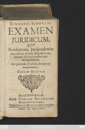 Bernardi Schotani Examen Iuridicum : Quo Fundamenta Iurisprudentiae secundum seriem Digestorum, subiectis suis locis titulis Codicis, explicantur