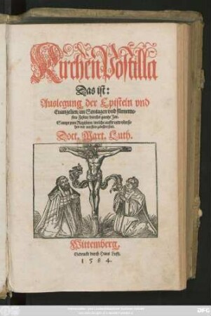 KirchenPostilla || Das ist:|| Auslegung der Episteln vnd || Euangelien/ an Sontagen vnd fürneme=||sten Festen/ durchs gantze Jar.|| Sampt jren Registern/ welche auffs new vherse=||hen vnd ... gebessert sind.|| Doct.Mart.Luth.||
