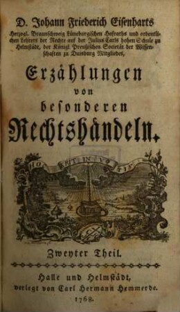 D. Johann Friederich Eisenharts, Herzogl. Braunschweig Lüneburgischen Hofraths und ordentlichen Lehrers der Rechte auf der Julius Carls hohen Schule zu Helmstedt, der königl. Preußischen Societät der Wissenschaften zu Duisburg Mitgliedes, Erzählungen von besonderen Rechtshändeln, 2