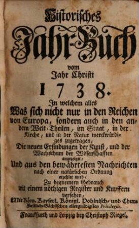 Historisches Jahr-Buch : vom Jahr Christi ... ; was sich nicht nur in Europäischen Reichen und Staaten, sondern auch in den andern Welt-Theilen ... zugetragen ... 1738, 1738